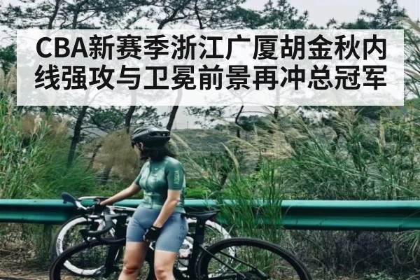 CBA新赛季浙江广厦胡金秋内线强攻与卫冕前景再冲总冠军